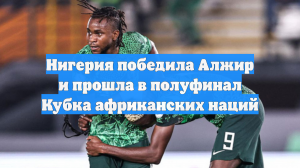 Нигерия победила Алжир и прошла в полуфинал Кубка африканских наций