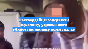Росгвардейцы задержали мужчину, угрожавшего убийством жильцу коммуналки