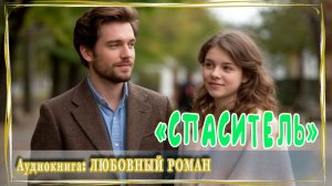 АУДИОКНИГА ЛЮБОВНЫЙ РОМАН: "СПАСИТЕЛЬ"