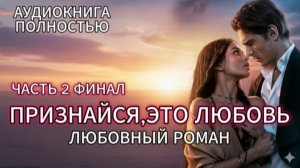 ПРИЗНАЙСЯ,ЭТО ЛЮБОВЬ | ЧАСТЬ 2 ФИНАЛ | ЛЮБОВНЫЙ РОМАН | АУДИОКНИГА ПОЛНОСТЬЮ