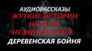 СТРАШНЫЕ РАССКАЗЫ НА НОЧЬ-ДЕРЕВЕНСКАЯ БОЙНЯ(часть-2)
