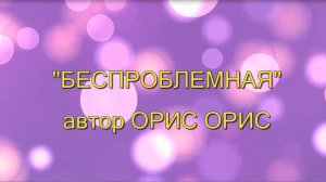 БЕСПРОБЛЕМНАЯ - автор Орис Орис