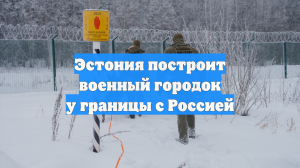 Эстония построит военный городок у границы с Россией