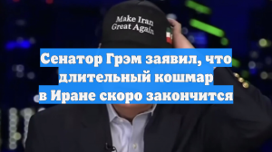 Сенатор Грэм заявил, что длительный кошмар в Иране скоро закончится