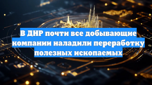 В ДНР почти все добывающие компании наладили переработку полезных ископаемых