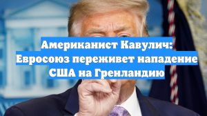 Американист Кавулич: Евросоюз переживет нападение США на Гренландию