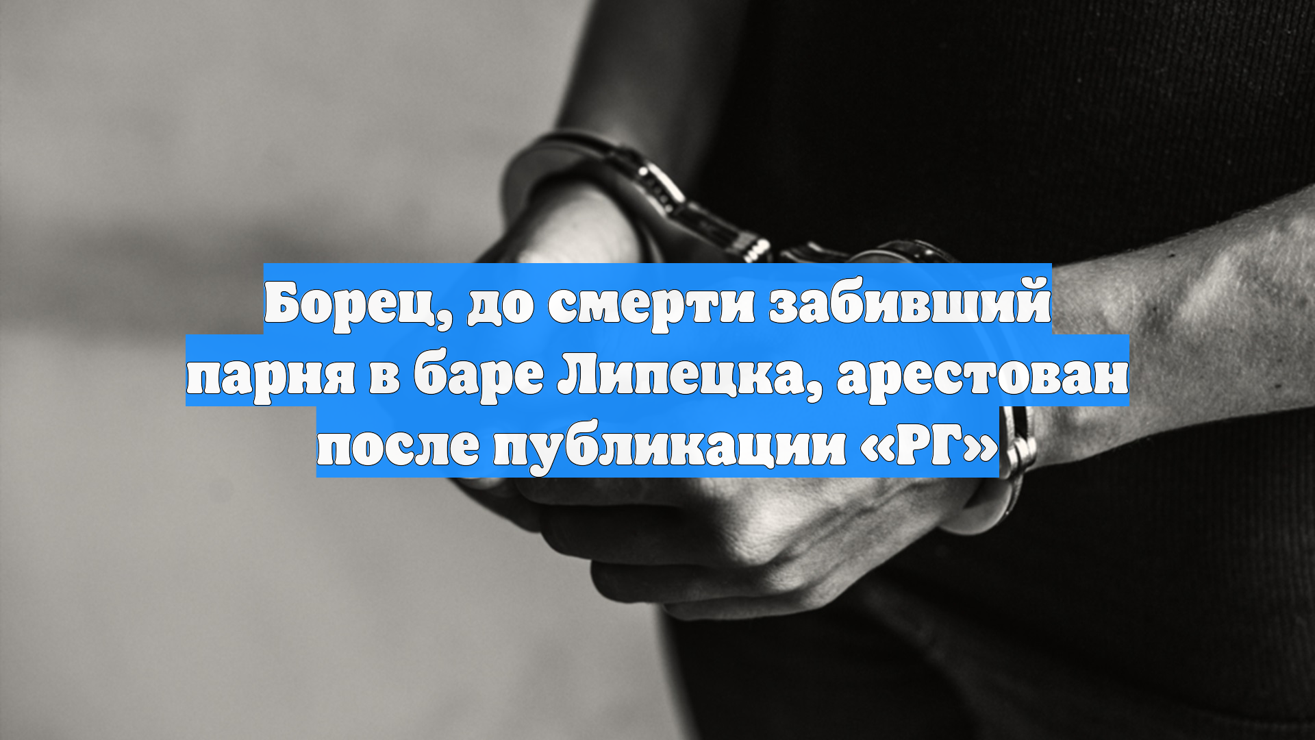 Борец, до смерти забивший парня в баре Липецка, арестован после публикации «РГ» смотреть онлайн