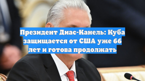 Президент Кубы заявил о готовности страны защищать себя