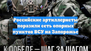 Российские артиллеристы поразили сеть опорных пунктов ВСУ на Запорожье
