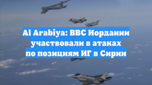 Al Arabiya: ВВС Иордании участвовали в атаках по позициям ИГ в Сирии