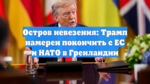 Остров невезения: Трамп намерен покончить с ЕС и НАТО в Гренландии