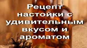 Рецепт настойки с удивительным вкусом и ароматом.