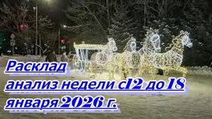 РАСКЛАД АНАЛИЗ НЕДЕЛИ С 12 ДО 18 ЯНВАРЯ 2026 Г.