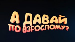 А ДАВАЙ ПО ВЗРОСЛОМУ