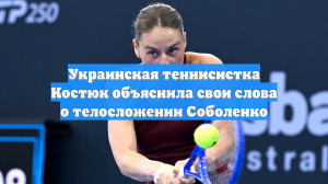 Украинская теннисистка Костюк объяснила свои слова о телосложении Соболенко