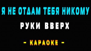 Караоке Руки Вверх - Я не отдам тебя никому