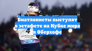 Биатлонисты выступят в эстафете на Кубке мира в Оберхофе