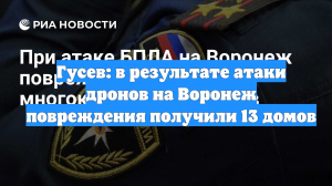 Гусев: в результате атаки дронов на Воронеж повреждения получили 13 домов