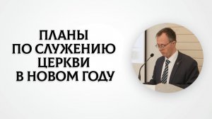 Планы по служению церкви в новом году | Валерий Борзов