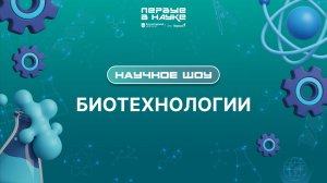 Научное шоу «Первые в науке». Биотехнологии