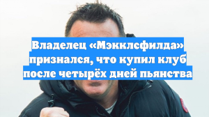 Владелец «Мэкклсфилда» признался, что купил клуб после четырёх дней пьянства