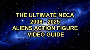 THE ULTIMATE NECA 2008 - 2025 ALIENS ACTION FIGURE VIDEO GUIDE