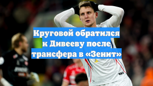 Круговой обратился к Дивееву после трансфера в «Зенит»