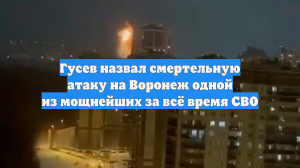 Гусев назвал смертельную атаку на Воронеж одной из мощнейших за всё время СВО