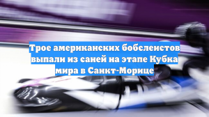 Трое американских бобслеистов выпали из саней на этапе Кубка мира в Санкт-Морице