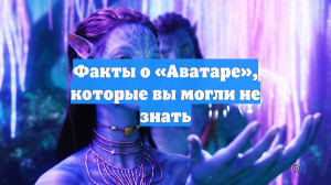 Факты о «Аватаре», которые вы могли не знать