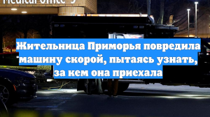 Жительница Приморья повредила машину скорой, пытаясь узнать, за кем она приехала