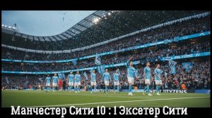 «Манчестер диктует условия футбол высочайшего класса!» Обзор на матч  Манчестер Сити и Эксетер Сити