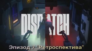 Dispatch #7 Ретроспектива