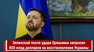 Зеленский после удара Орешника запросил 800 млрд долларов на восстановление Украины