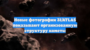 Новые фотографии 3I/ATLAS показывают организованную структуру кометы