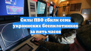 Силы ПВО сбили семь украинских беспилотников за пять часов