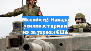 Bloomberg: Канада усиливает армию из-за угрозы США
