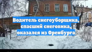 Водитель снегоуборщика, спасший снеговика, оказался из Оренбурга