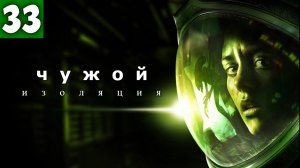 Alien: Isolation. Чужой: Изоляция.  -  Серия 33. Финал.