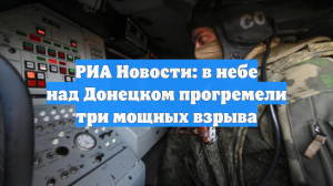 РИА Новости: в небе над Донецком прогремели три мощных взрыва