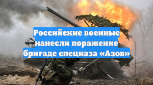 Российские военные нанесли поражение бригаде спецназа «Азов»
