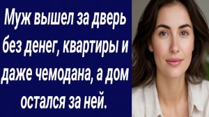 Истории со Смыслом/Муж вышел за дверь без денег, квартиры и даже чемодана/Истории из жизни