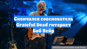 Скончался сооснователь Grateful Dead гитарист Боб Вейр