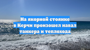 На якорной стоянке в Керчи произошел навал танкера и теплохода