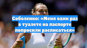 Соболенко: «Меня один раз в туалете на паспорте попросили расписаться»