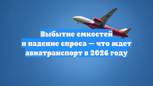 Выбытие емкостей и падение спроса — что ждет авиатранспорт в 2026 году