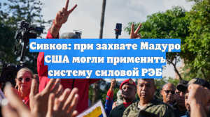 Сивков: при захвате Мадуро США могли применить систему силовой РЭБ