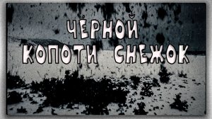 ЧЁРНОЙ КОПОТИ СНЕЖОК