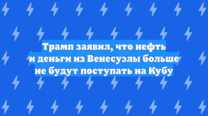 Трамп заявил, что нефть и деньги из Венесуэлы больше не будут поступать на Кубу