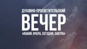 Лакия: вчера, сегодня, завтра / Духовно-просветительский вечер